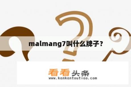 malmang7叫什么牌子？