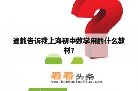 谁能告诉我上海初中数学用的什么教材？