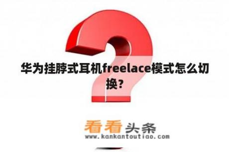 华为挂脖式耳机freelace模式怎么切换？