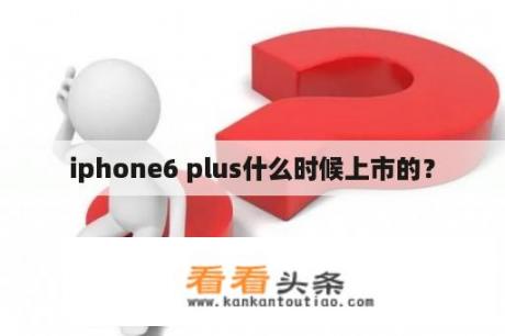 iphone6 plus什么时候上市的？