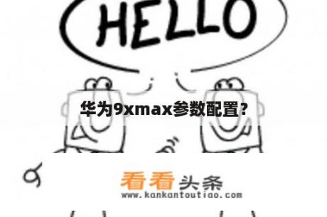 华为9xmax参数配置？