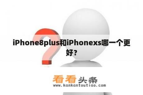 iPhone8plus和iPhonexs哪一个更好？