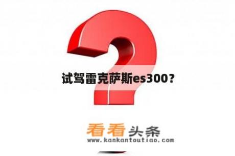 试驾雷克萨斯es300？