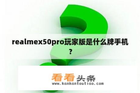 realmex50pro玩家版是什么牌手机？