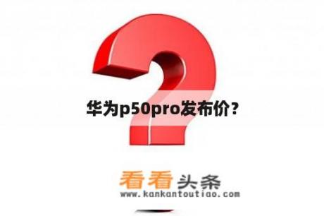 华为p50pro发布价？