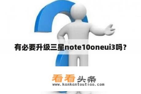 有必要升级三星note10oneui3吗？