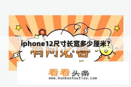 iphone12尺寸长宽多少厘米？