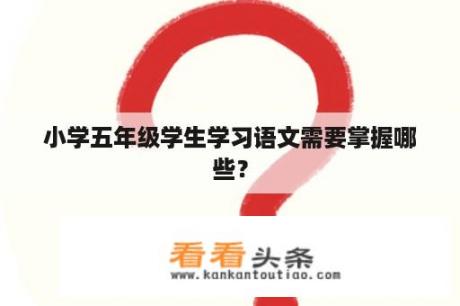 小学五年级学生学习语文需要掌握哪些？