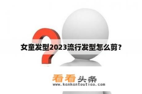 女童发型2023流行发型怎么剪？