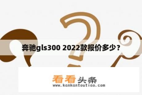 奔驰gls300 2022款报价多少？