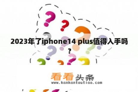 2023年了iphone14 plus值得入手吗？