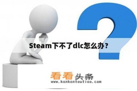 Steam下不了dlc怎么办？