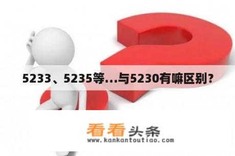 5233、5235等…与5230有嘛区别？