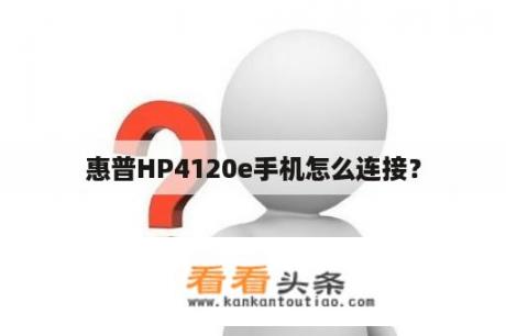 惠普HP4120e手机怎么连接？