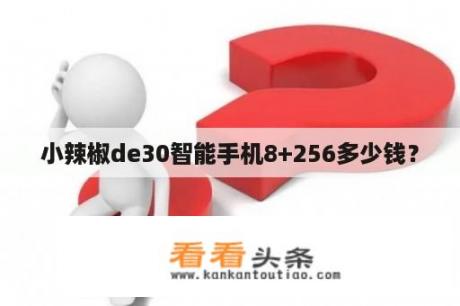 小辣椒de30智能手机8+256多少钱？