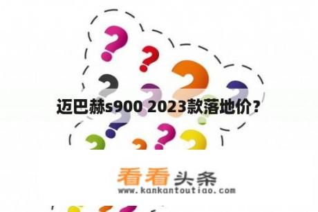 迈巴赫s900 2023款落地价？