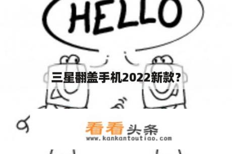 三星翻盖手机2022新款？