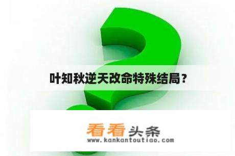 叶知秋逆天改命特殊结局？