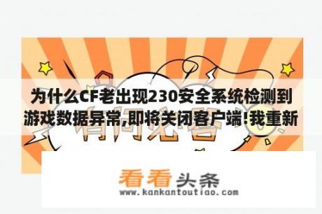 为什么CF老出现230安全系统检测到游戏数据异常,即将关闭客户端!我重新下载CF但还是不行!重做系统也不行？