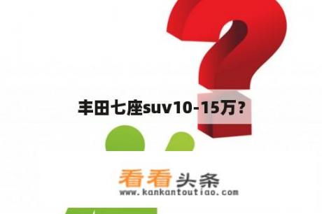 丰田七座suv10-15万？