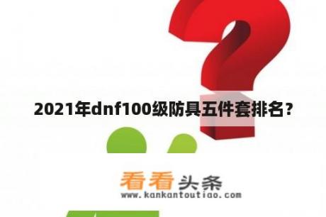 2021年dnf100级防具五件套排名？