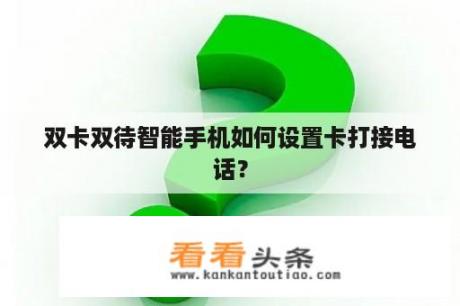 双卡双待智能手机如何设置卡打接电话？