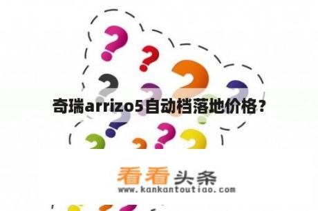 奇瑞arrizo5自动档落地价格？