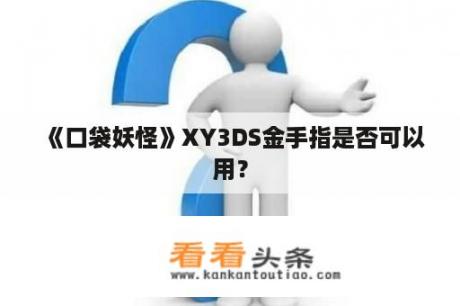 《口袋妖怪》XY3DS金手指是否可以用？