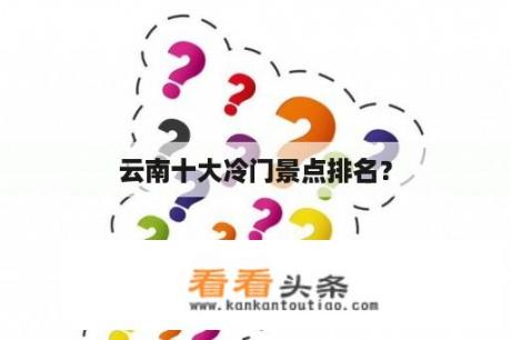 云南十大冷门景点排名？