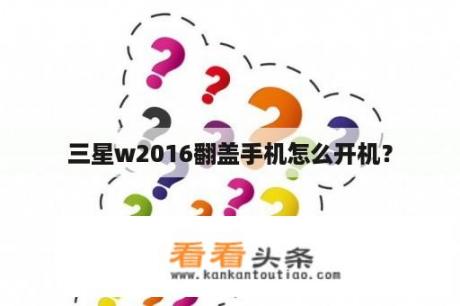 三星w2016翻盖手机怎么开机？