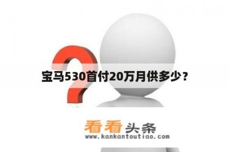 宝马530首付20万月供多少？