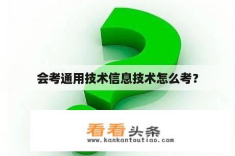 会考通用技术信息技术怎么考？