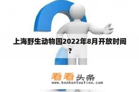 上海野生动物园2022年8月开放时间？