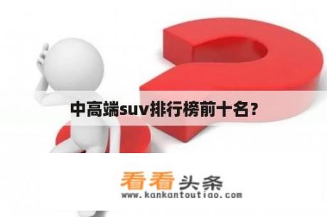 中高端suv排行榜前十名？