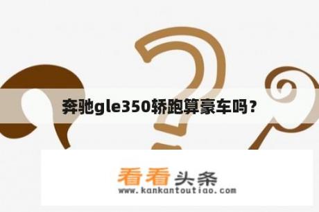 奔驰gle350轿跑算豪车吗？