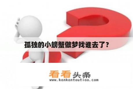 孤独的小螃蟹做梦找谁去了？