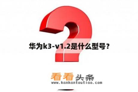 华为k3-v1.2是什么型号？