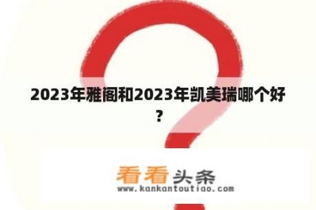 2023年雅阁和2023年凯美瑞哪个好？