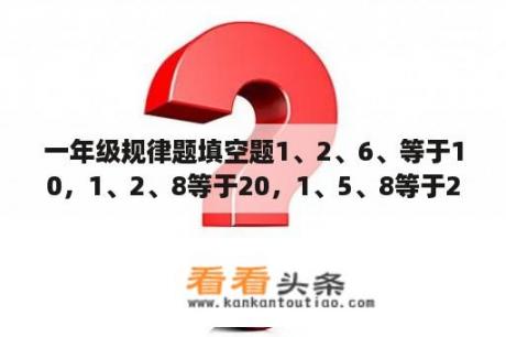 一年级规律题填空题1、2、6、等于10，1、2、8等于20，1、5、8等于28怎么算规律？