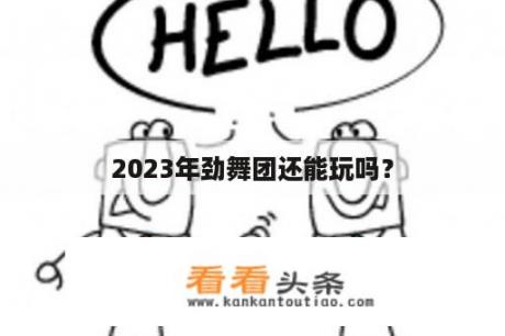 2023年劲舞团还能玩吗？