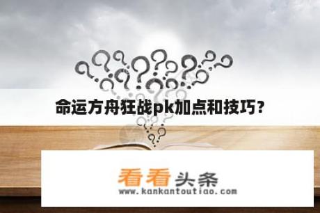 命运方舟狂战pk加点和技巧？