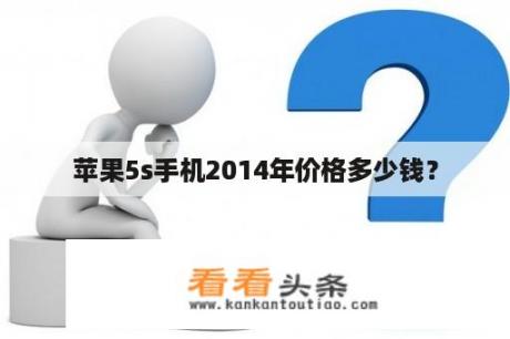苹果5s手机2014年价格多少钱？