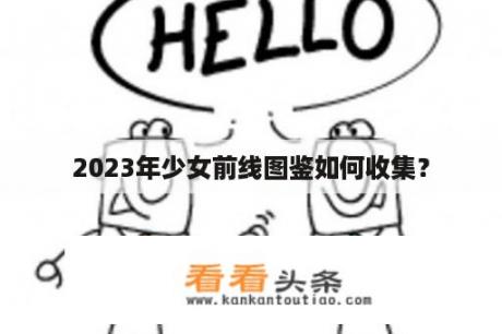 2023年少女前线图鉴如何收集？