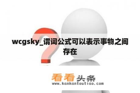 wcgsky_谓词公式可以表示事物之间存在