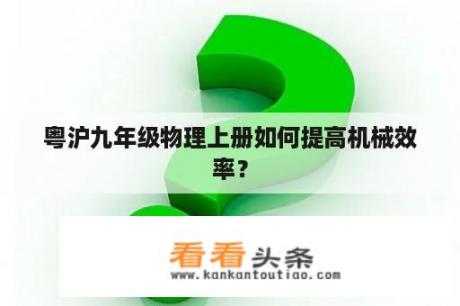 粤沪九年级物理上册如何提高机械效率？