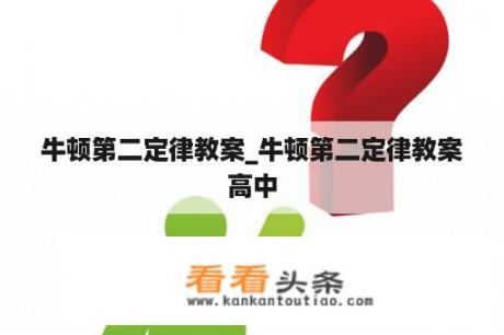 牛顿第二定律教案_牛顿第二定律教案高中