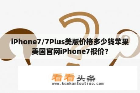 iPhone7/7Plus美版价格多少钱苹果美国官网iPhone7报价？