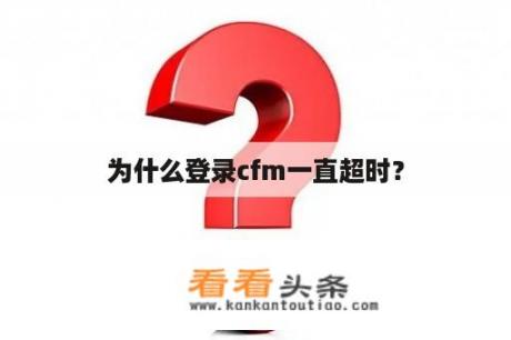 为什么登录cfm一直超时？