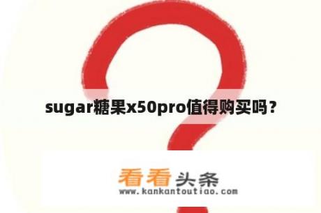 sugar糖果x50pro值得购买吗？