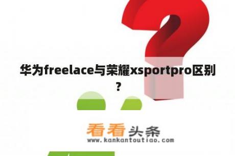 华为freelace与荣耀xsportpro区别？